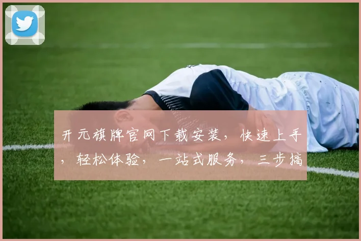 开元旗牌官网下载安装，快速上手，轻松体验，一站式服务，三步搞定，不容错过