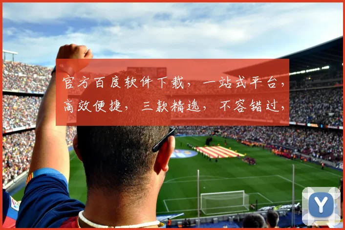 官方百度软件下载，一站式平台，高效便捷，三款精选，不容错过，轻松获取