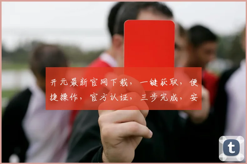 开元最新官网下载，一键获取，便捷操作，官方认证，三步完成，安全可靠，不容错过，速来体验
