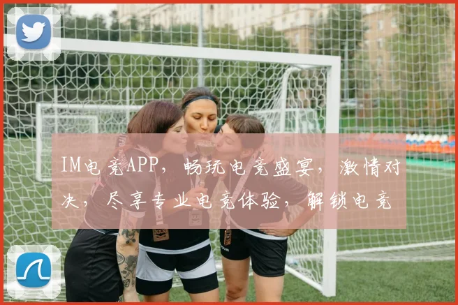 IM电竞APP，畅玩电竞盛宴，激情对决，尽享专业电竞体验，解锁电竞新境界