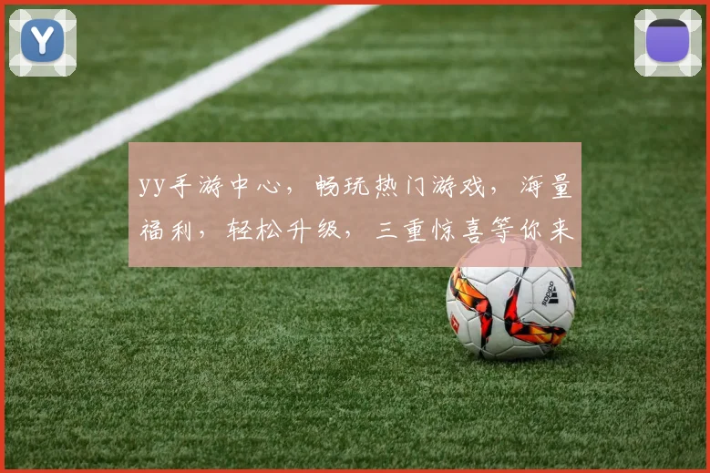 yy手游中心，畅玩热门游戏，海量福利，轻松升级，三重惊喜等你来