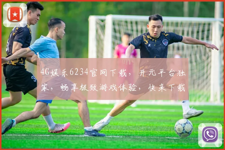 4G娱乐6234官网下载，开元平台独家，畅享极致游戏体验，快来下载