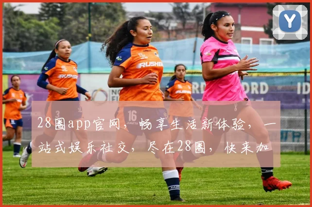 28圈app官网，畅享生活新体验，一站式娱乐社交，尽在28圈，快来加入