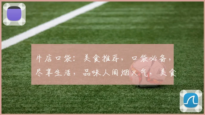 牛店口袋：美食推荐，口袋必备，尽享生活，品味人间烟火气，美食攻略一网打尽。