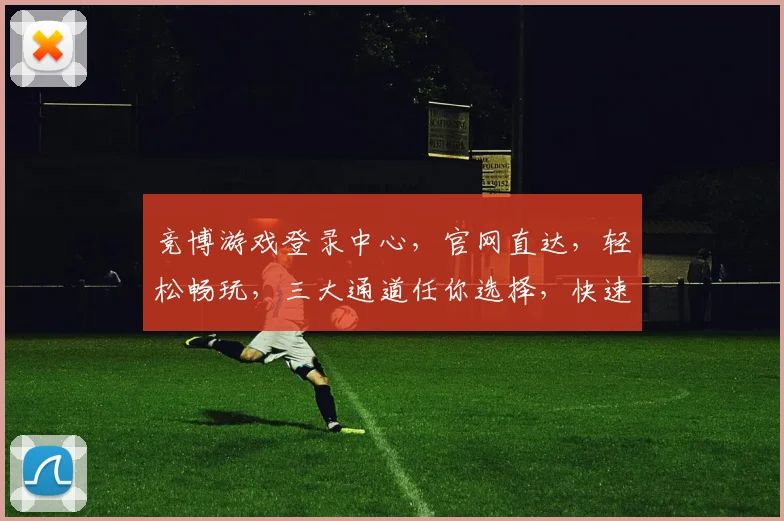 竞博游戏登录中心，官网直达，轻松畅玩，三大通道任你选择，快速登录体验游戏