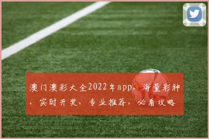 澳门澳彩大全2022年app，海量彩种，实时开奖，专业推荐，必看攻略，一网打尽